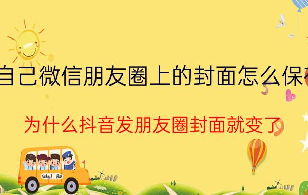 自己微信朋友圈上的封面怎么保存 为什么抖音发朋友圈封面就变了？